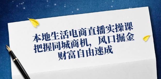 （12214期）本地生活电商直播实操课，把握同城商机，风口掘金，财富自由速成-靠谱项目库