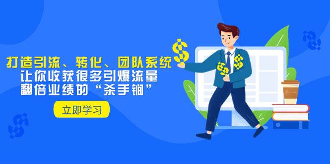 （8133期）教你打造引流、转化、团队系统，让你收获很多引爆流量、翻倍业绩的“…-靠谱项目库