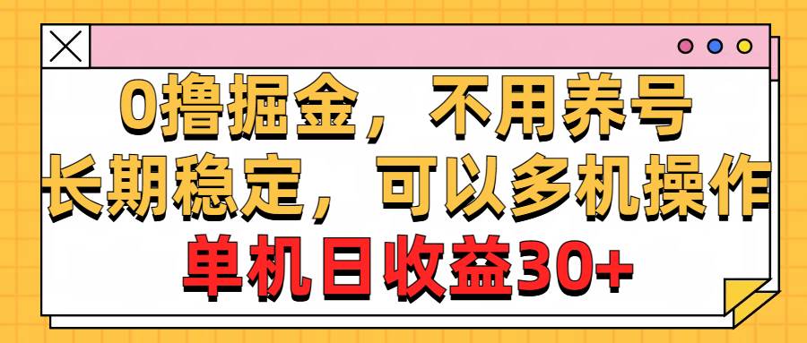 （10895期）0撸掘金，不用养号，长期稳定，可以多机操作，单机日收益30+-靠谱项目库