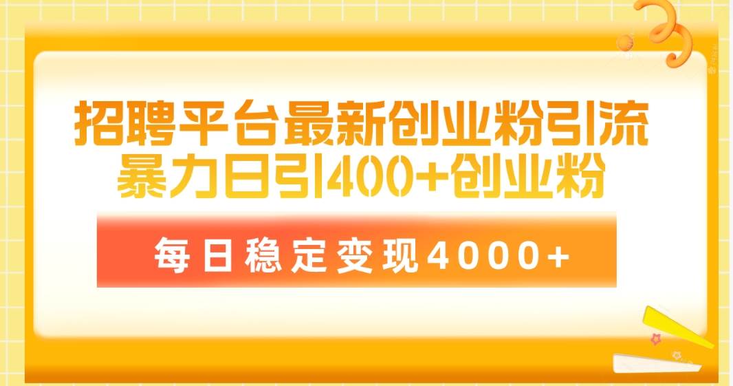 （10054期）招聘平台最新创业粉引流技术，简单操作日引创业粉400+，每日稳定变现4000+-靠谱项目库