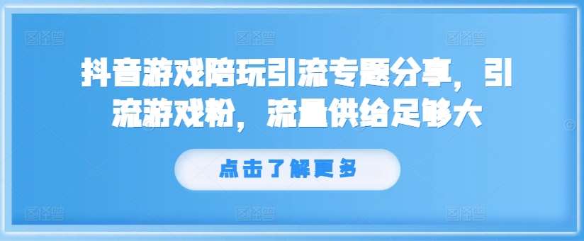 抖音游戏陪玩引流专题分享，引流游戏粉，流量供给足够大-靠谱项目库