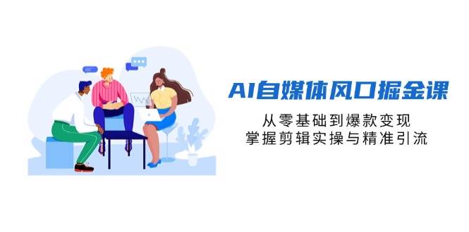 （14329期）AI自媒体风口掘金课，从零基础到爆款变现，掌握剪辑实操与精准引流-靠谱项目库