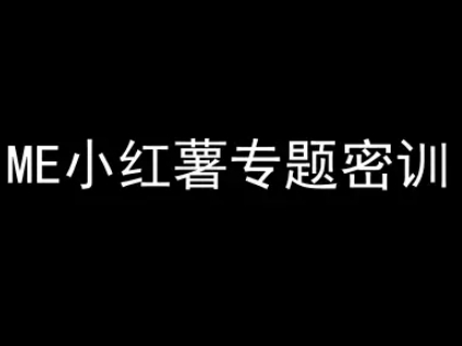 ME小红薯专题密训-小红书电商教程-靠谱项目库
