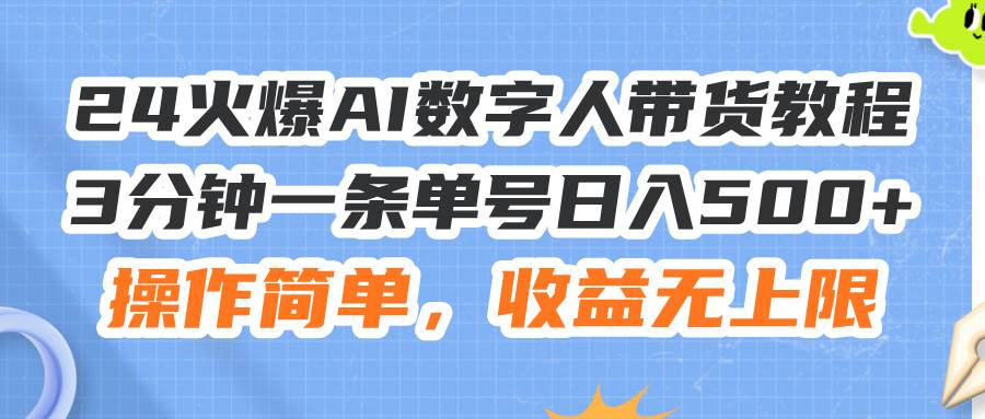 24火爆AI数字人带货教程，3分钟一条单号日入500+，操作简单，收益无上限-靠谱项目库