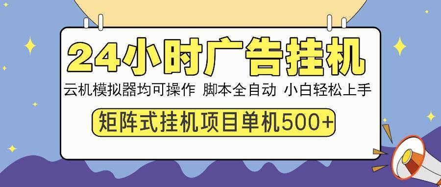 （14273期）24小时广告挂机  单机收益500+ 矩阵式操作，设备越多收益越大，小白轻…-靠谱项目库