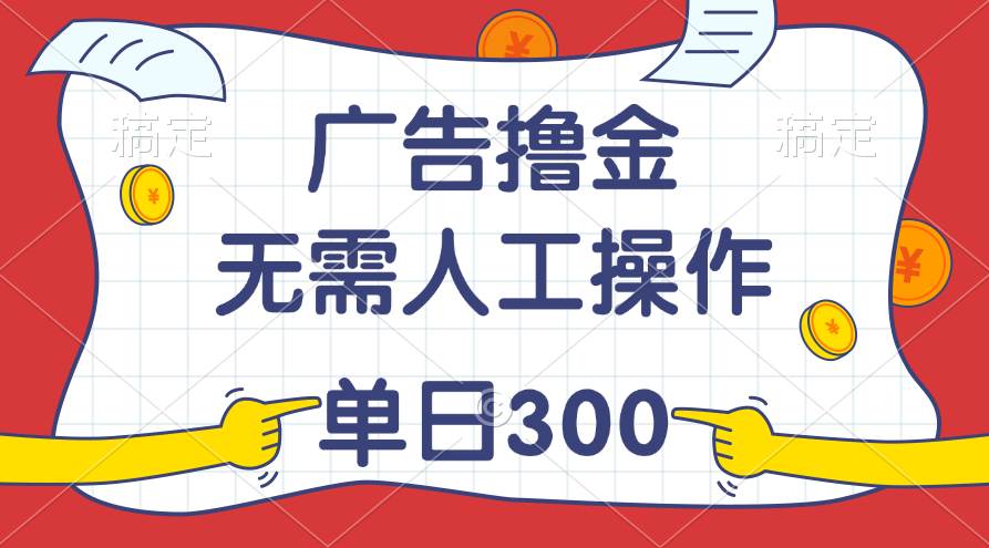 最新教程！广告撸金，无需人工操作，单日收入300+-靠谱项目库