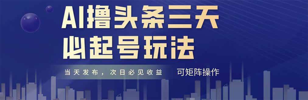 （14753期）AI撸头条三天必起号，纯原创情感故事，每天搬砖十分钟，小白复制粘贴月...-靠谱项目库