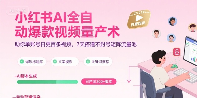 小红书AI全自动爆款视频量产术，助你单账号日更百条视频，7天搭建不封号矩阵流量池-靠谱项目库