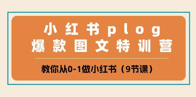 小红书plog爆款图文特训营，教你从0-1做小红书（9节课）-靠谱项目库