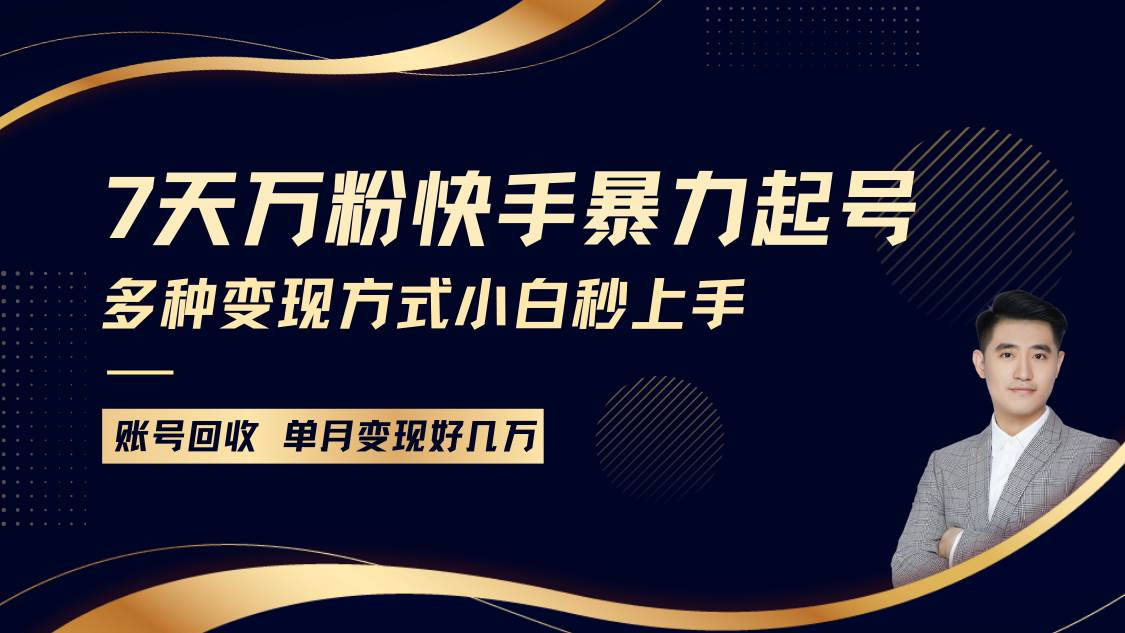 快手暴力起号，7天涨万粉，小白当天起号多种变现方式，账号包回收，单月变现几个W-靠谱项目库