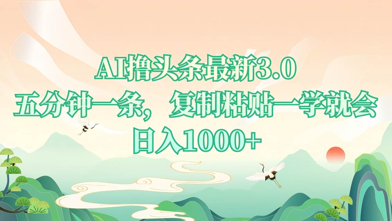 （13746期）AI撸头条最新3.0，5分钟一条，复制粘贴一学就会，日入1000+-靠谱项目库