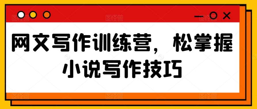 网文写作训练营，松掌握小说写作技巧-靠谱项目库