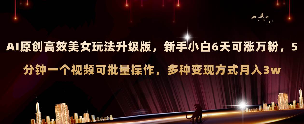 （8040期）AI原创美女玩法升级版 新手6天涨万粉 5分钟制作视频可批量，多种变现月入3w-靠谱项目库