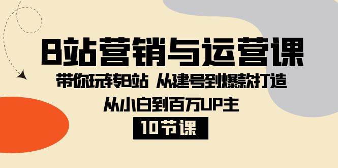 （8171期）B站营销与运营课：带你玩转B站  从建号到爆款打造 从小白到百万UP主-10节课-靠谱项目库