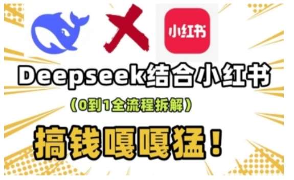 deepseek+小红书打造流量生产线实操课，0到1全流程拆解，搞钱嘎嘎猛-靠谱项目库