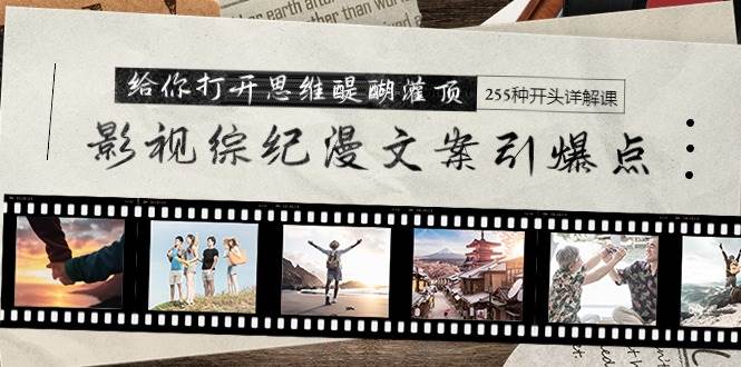 （9501期）影视综纪漫文案引爆点，给你打开思维醍醐灌顶+255种开头详解课（26节）-靠谱项目库