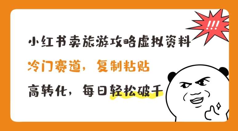 小红书卖旅游攻略虚拟资料，冷门赛道，复制粘贴，高转化，每日轻松破千【揭秘】-靠谱项目库
