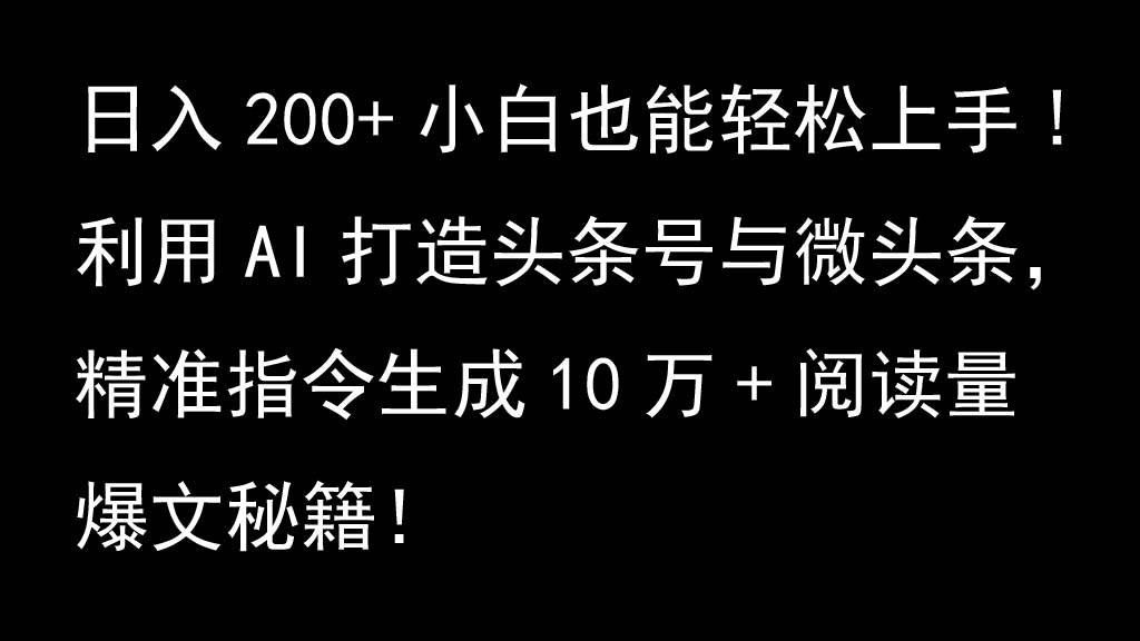 利用AI打造头条号与微头条，精准指令生成10万+阅读量爆文秘籍！日入200+小白也能轻...-靠谱项目库
