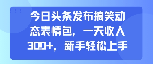 今日头条发布搞笑动态表情包，一天收入3张+，新手轻松上手-靠谱项目库