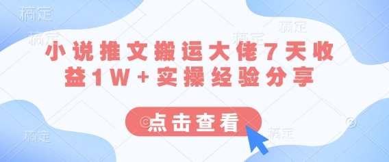 小说推文搬运大佬7天收益1W+实操经验分享-靠谱项目库