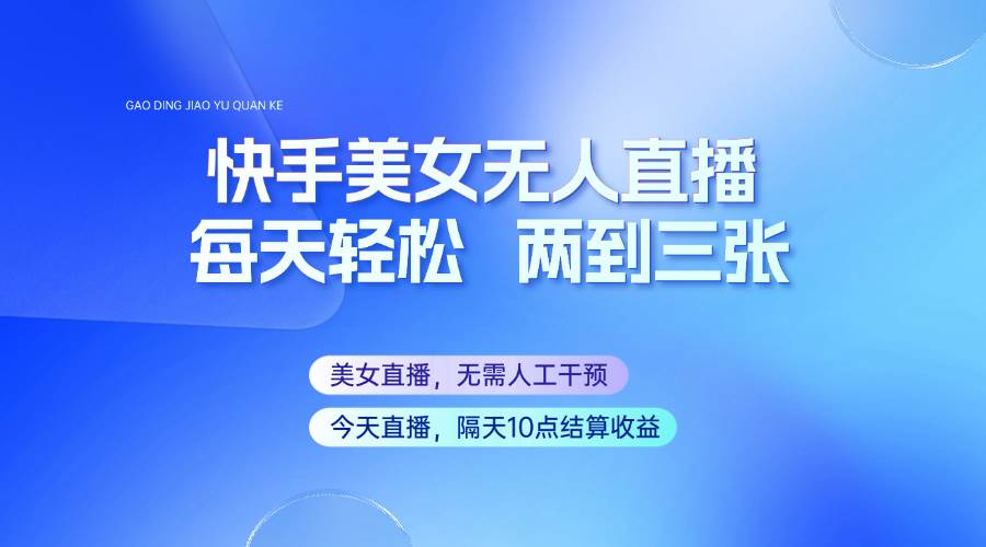 快手美女无人直播，每天最少一到两张，全程托管无需人工干涉-靠谱项目库