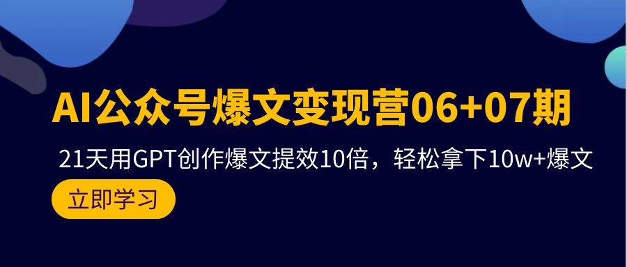 （9839期）AI公众号爆文变现营06+07期，21天用GPT创作爆文提效10倍，轻松拿下10w+爆文-靠谱项目库