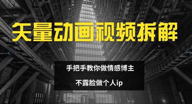 矢量动画视频全拆解 手把手教你做情感博主 不露脸做个人ip【揭秘】-靠谱项目库