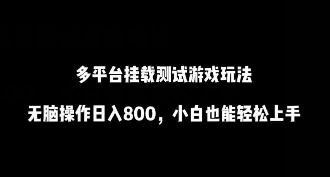 多平台挂载测试游戏玩法，无脑操作日入800，小白也能轻松上手【揭秘】-靠谱项目库