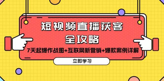短视频直播获客全攻略：7天起爆作战图+互联网新营销+爆款案例详解-靠谱项目库
