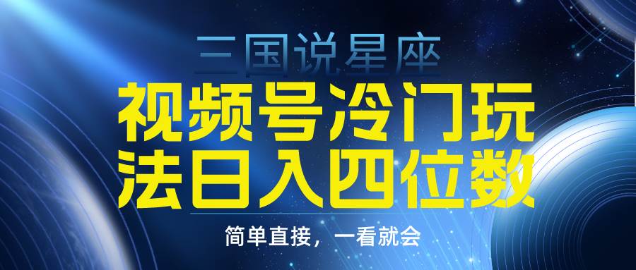 视频号掘金冷门玩法，三国星座赛道，日入四位数（教程+素材）-靠谱项目库