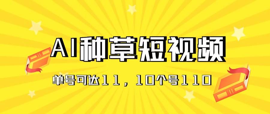 AI种草单账号日收益11元（抖音，快手，视频号），10个就是110元-靠谱项目库