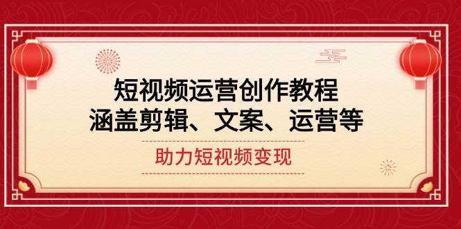短视频运营创作教程，涵盖剪辑、文案、运营等，助力短视频变现-靠谱项目库