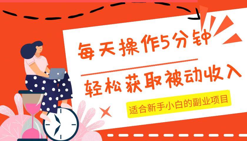 每天操作几分钟，轻松获取被动收入，适合新手小白的副业项目-靠谱项目库