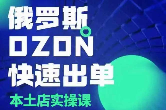俄罗斯OZON本土店实操课，​OZON本土店运营选品变现-靠谱项目库