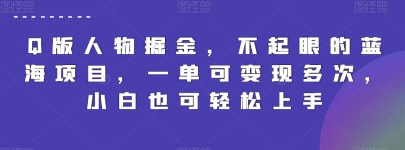 Q版人物掘金，不起眼的蓝海项目，一单可变现多次，小白也可轻松上手【揭秘】-靠谱项目库