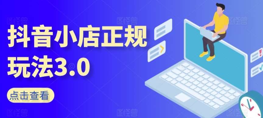 抖音小店正规玩法3.0，抖音入门基础知识、抖音运营技术、达人带货邀约、全域电商运营等-靠谱项目库