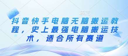 抖音快手电脑无脑搬运教程，史上最强电脑搬运技术，适合所有赛道-靠谱项目库