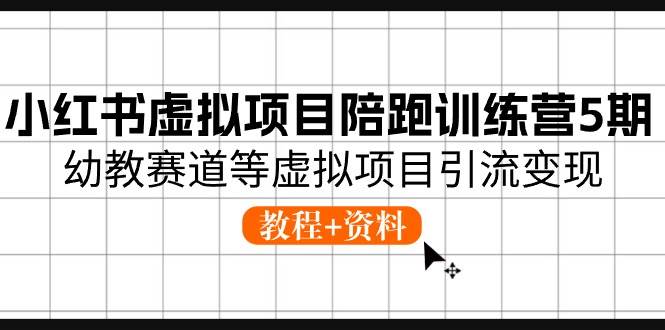 小红书虚拟项目陪跑训练营5期，幼教赛道等虚拟项目引流变现 (教程+资料)-靠谱项目库