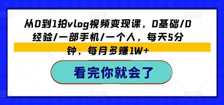 从0到1拍vlog视频变现课，0基础/0经验/一部手机/一个人，每天5分钟，每月多赚1W+-靠谱项目库