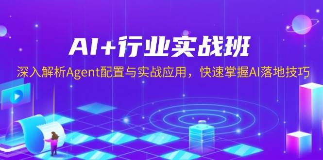 （13917期）AI+行业实战班，深入解析Agent配置与实战应用，快速掌握AI落地技巧-靠谱项目库