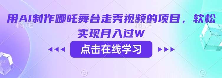 用AI制作哪吒舞台走秀视频的项目，软松实现月入过W-靠谱项目库