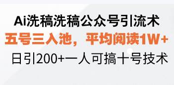 （13750期）Ai洗稿洗稿公众号引流术，五号三入池，平均阅读1W+，日引200+一人可搞...-靠谱项目库