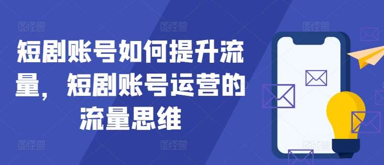 短剧账号如何提升流量，短剧账号运营的流量思维-靠谱项目库