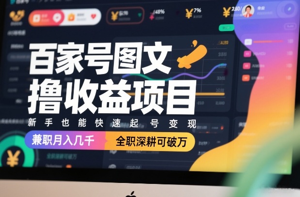 百家号图文撸收益项目，新手也能快速起号变现，兼职月入几千，全职深耕可破万-靠谱项目库