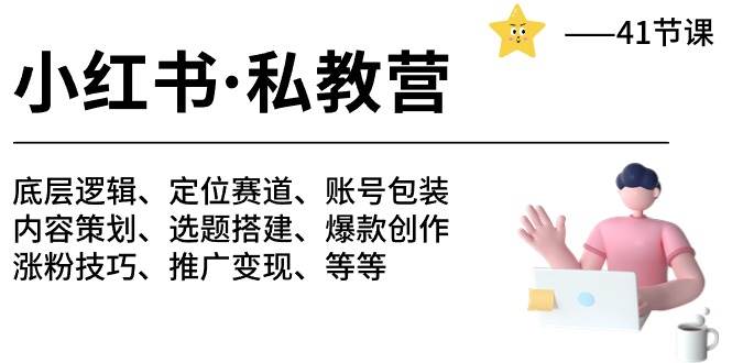 （10734期）小红书 私教营 底层逻辑/定位赛道/账号包装/涨粉变现/月变现10w+等等-41节-靠谱项目库