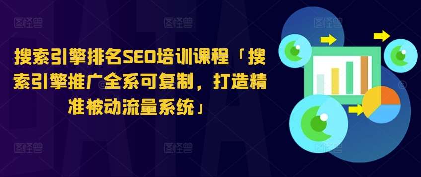 搜索引擎排名SEO培训课程「搜索引擎推广全系可复制，打造精准被动流量系统」-靠谱项目库