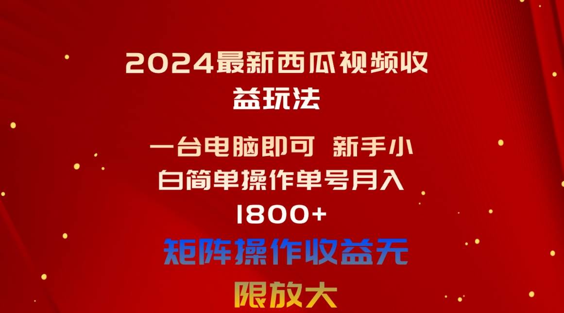 2024最新西瓜视频收益玩法，一台电脑即可 新手小白简单操作单号月入1800+-靠谱项目库