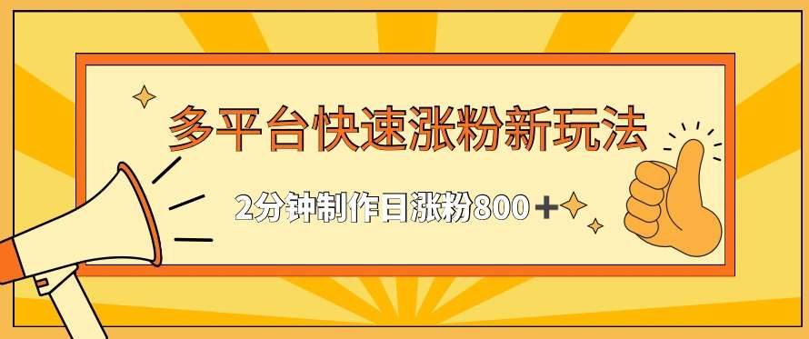 多平台快速涨粉最新玩法，2分钟制作，日涨粉800+【揭秘】-靠谱项目库
