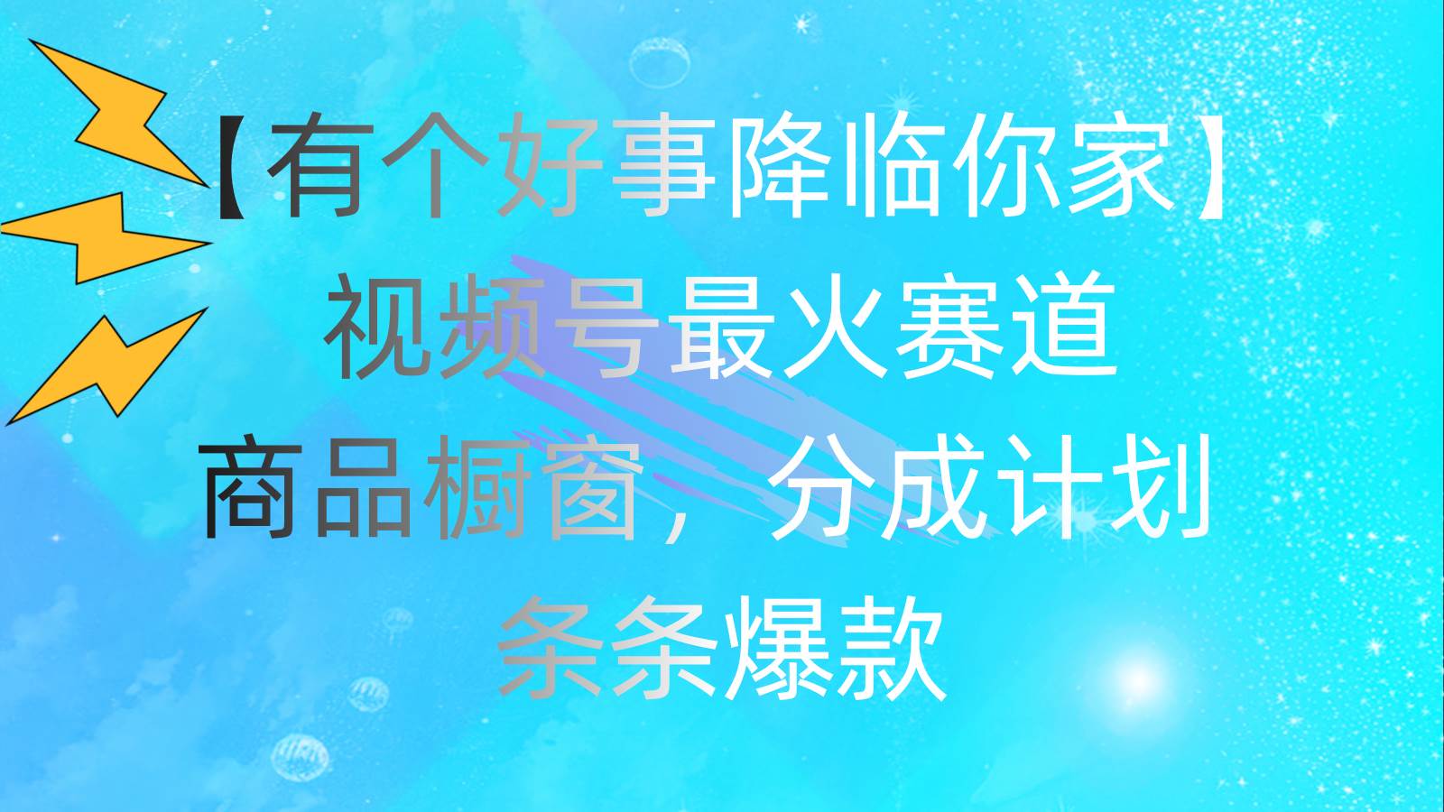 （11564期）有个好事 降临你家：视频号最火赛道，商品橱窗，分成计划 条条爆款，每…-靠谱项目库