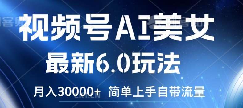 视频号AI美女最新6.0玩法，简单上手自带流量，月入3w【揭秘】-靠谱项目库